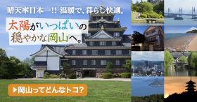 晴天率日本一！！温暖で、暮らし快適。太陽がいっぱいの穏やかな岡山へ。　岡山ってどんなトコ？